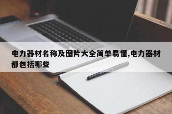 电力器材名称及图片大全简单易懂,电力器材都包括哪些