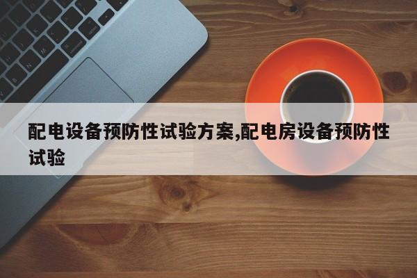 配电设备预防性试验方案,配电房设备预防性试验