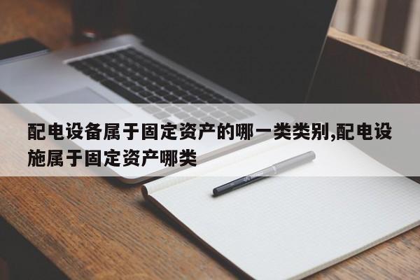 配电设备属于固定资产的哪一类类别,配电设施属于固定资产哪类