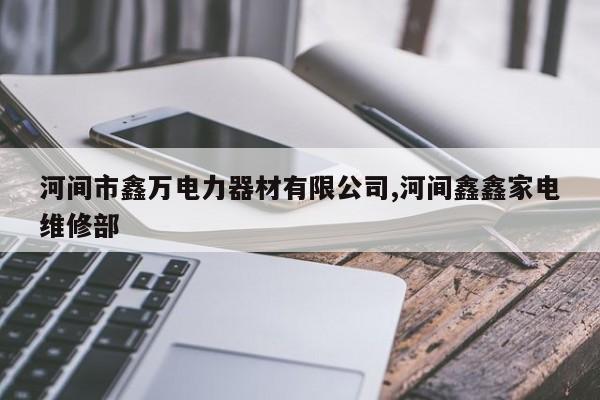 河间市鑫万电力器材有限公司,河间鑫鑫家电维修部