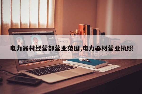 电力器材经营部营业范围,电力器材营业执照