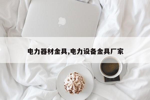 电力器材金具,电力设备金具厂家